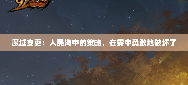 魔域变更：人民海中的策略，在雾中勇敢地破坏了