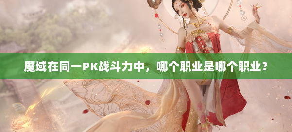 魔域在同一PK战斗力中,哪个职业是哪个职业?
