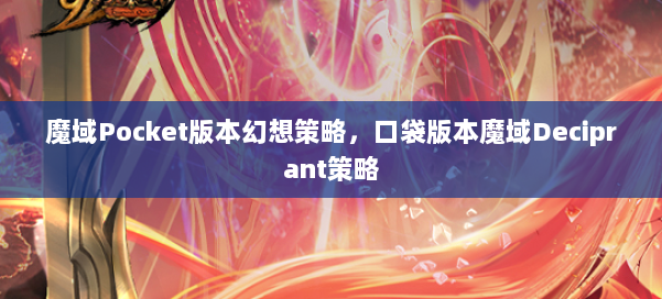 魔域Pocket版本幻想策略，口袋版本魔域Deciprant策略