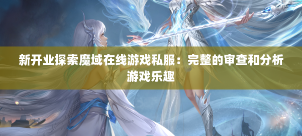 新开业探索魔域在线游戏私服:完整的审查和分析游戏乐趣