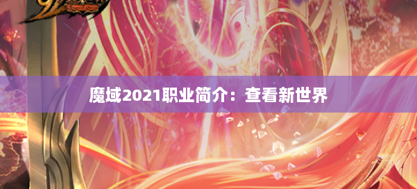 魔域2021职业简介:查看新世界 第1张 魔域2021职业简介:查看新世界 第1张