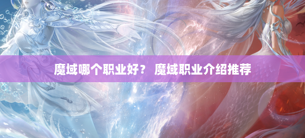 魔域哪个职业好? 魔域职业介绍推荐 第1张 魔域哪个职业好? 魔域职业介绍推荐 第1张