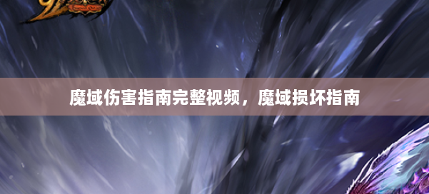 魔域伤害指南完整视频,魔域损坏指南 第2张 魔域伤害指南完整视频,魔域损坏指南 第2张