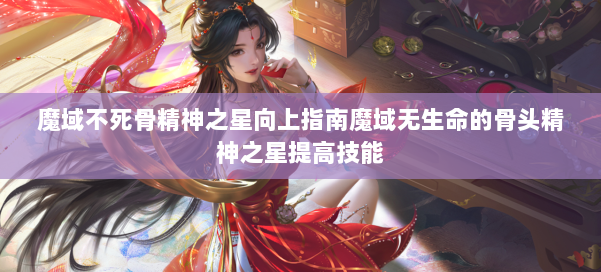 魔域不死骨精神之星向上指南魔域无生命的骨头精神之星提高技能 第1张 魔域不死骨精神之星向上指南魔域无生命的骨头精神之星提高技能 第1张