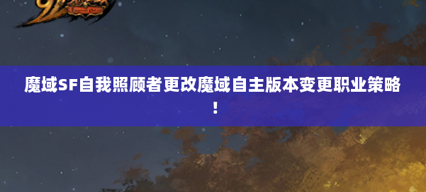 魔域SF自我照顾者更改魔域自主版本变更职业策略!