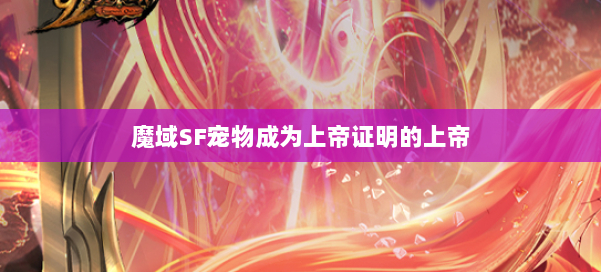 魔域SF宠物成为上帝证明的上帝 第3张 魔域SF宠物成为上帝证明的上帝 第3张