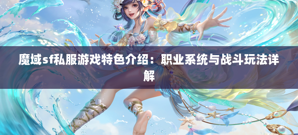 魔域sf私服游戏特色介绍：职业系统与战斗玩法详解