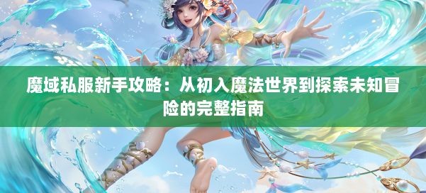 魔域私服新手攻略：从初入魔法世界到探索未知冒险的完整指南