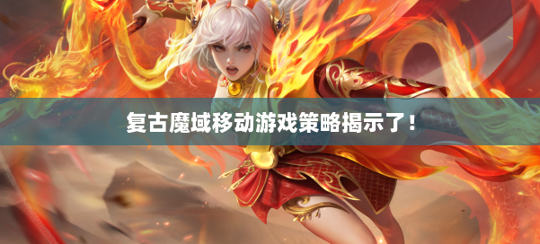 复古魔域移动游戏策略揭示了！